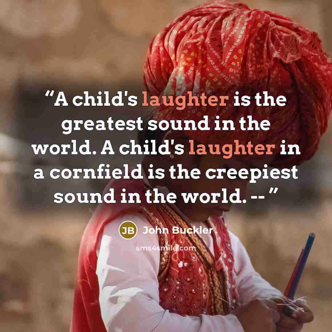 “A child's laughter is the greatest sound in the world. A child's laughter in a cornfield is the creepiest sound in the world. --” quote by John Buckler