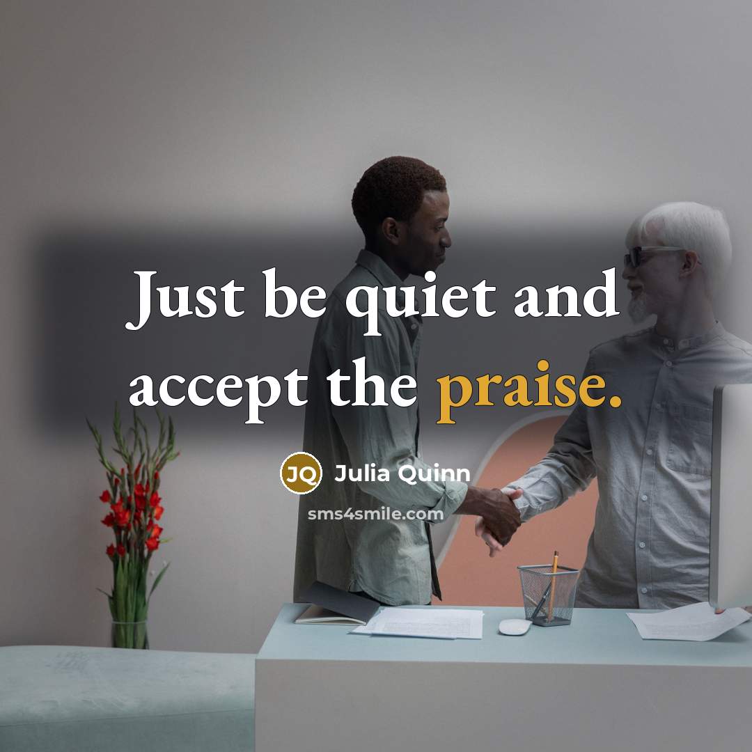 “Just be quiet and accept the praise.…” quote by Julia Quinn