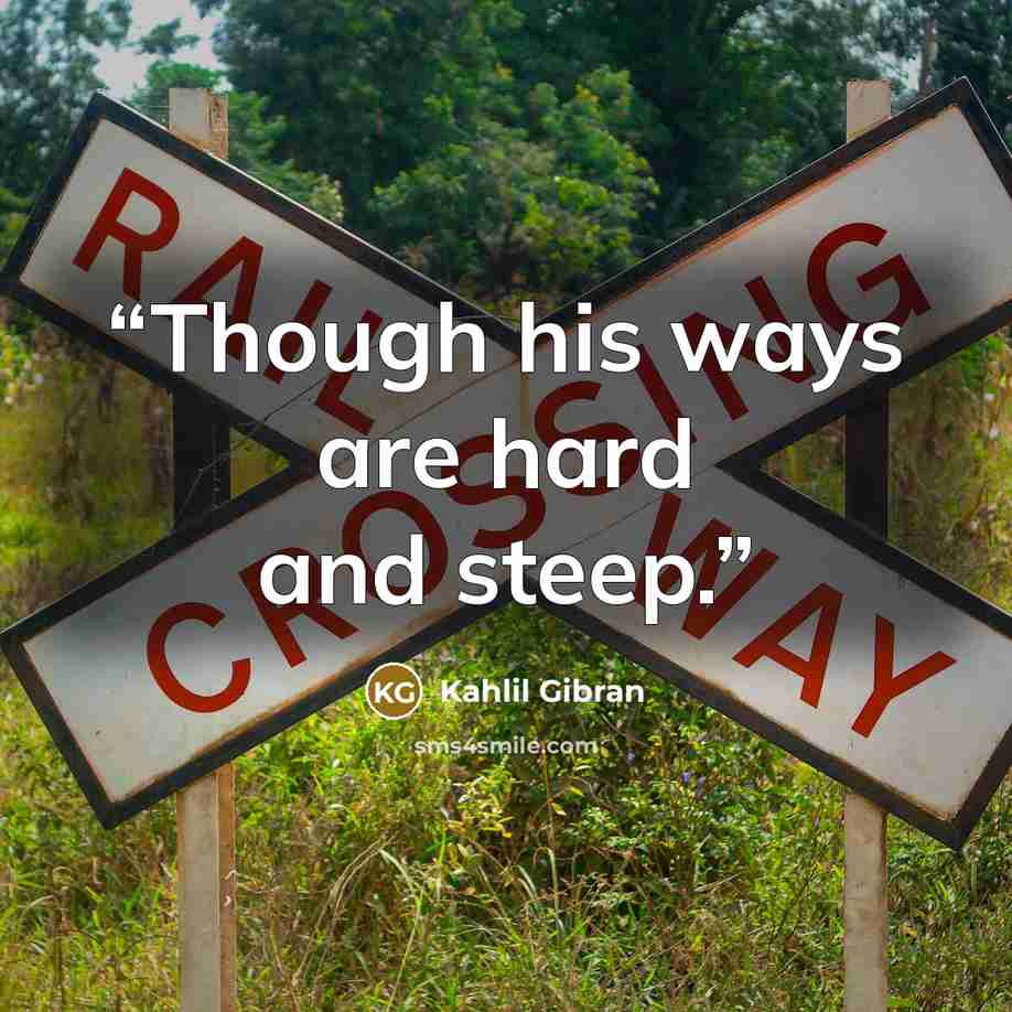 “Though his ways are hard and steep.” quote by Kahlil Gibran