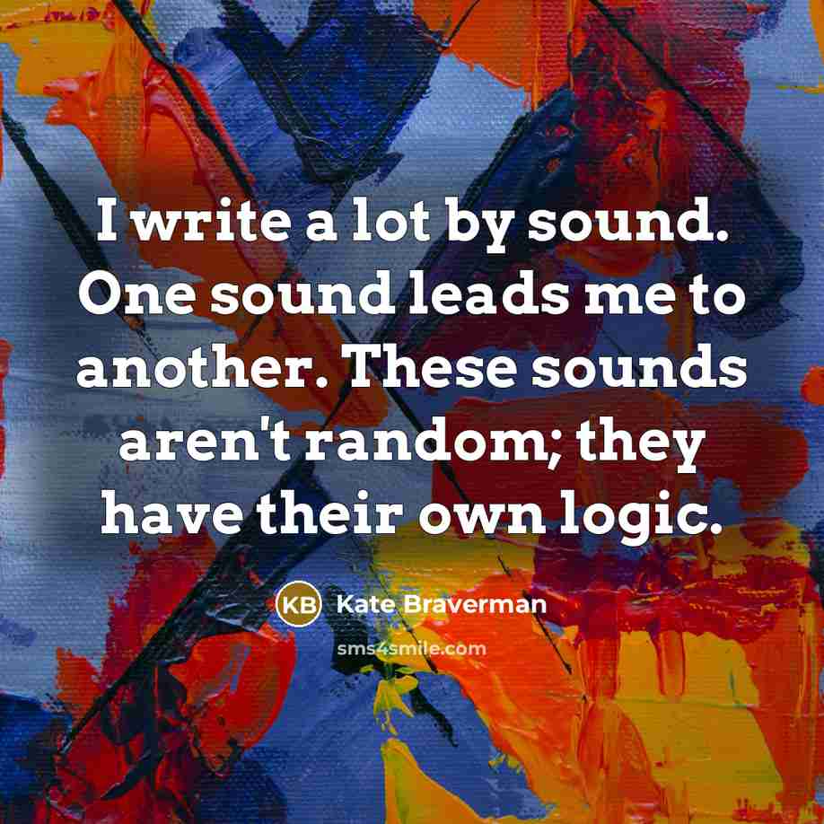 “I write a lot by sound. One sound leads me…” quote by Kate Braverman