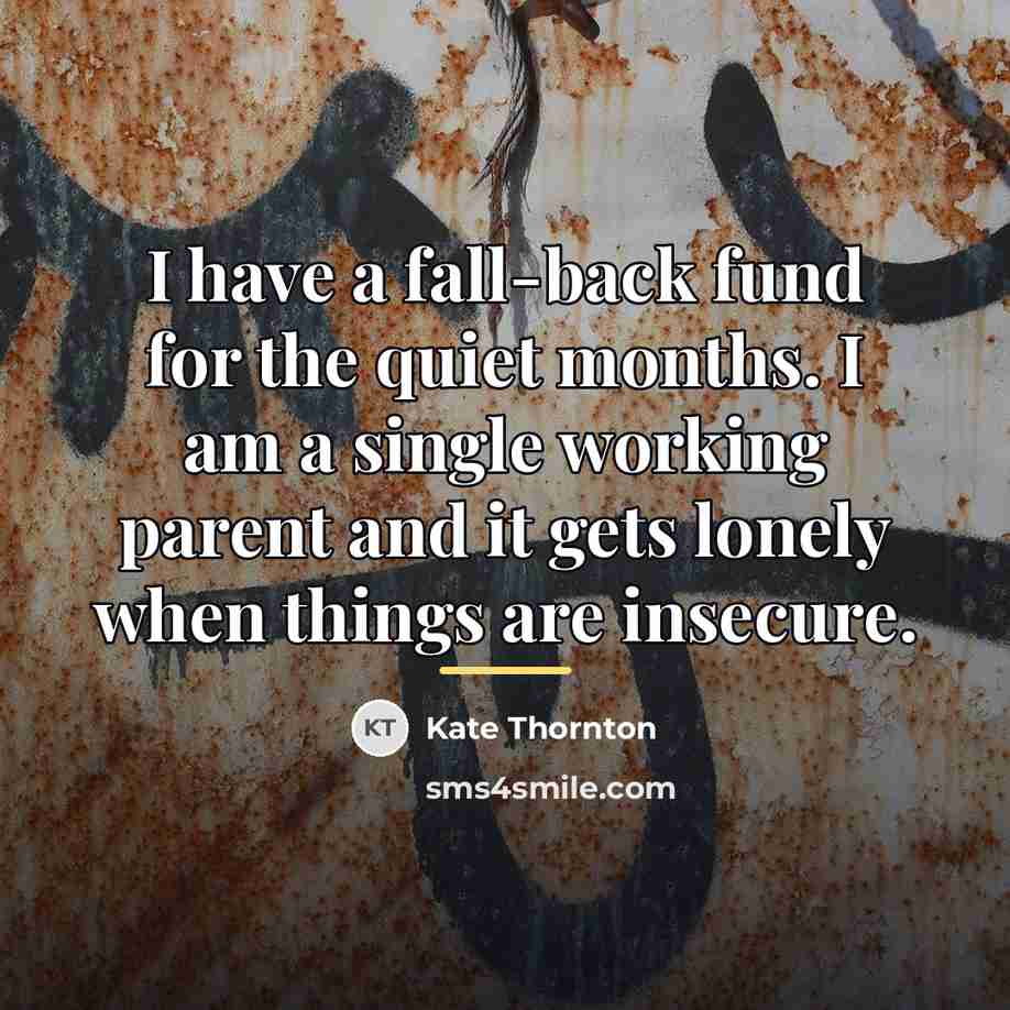 “I have a fall-back fund for the quiet months. I…” quote by Kate Thornton