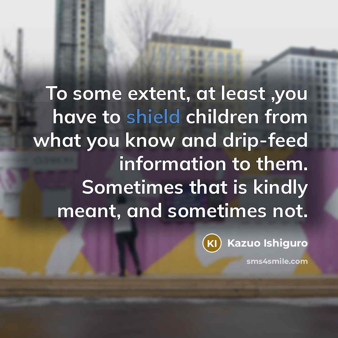 “To some extent, at least ,you have to shield children…” quote by Kazuo Ishiguro