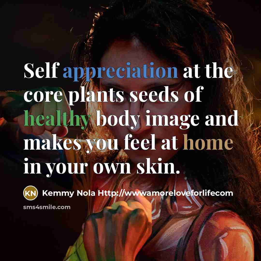 “Self appreciation at the core plants seeds of healthy body…” quote by Kemmy Nola Http://wwwamoreloveforlifecom