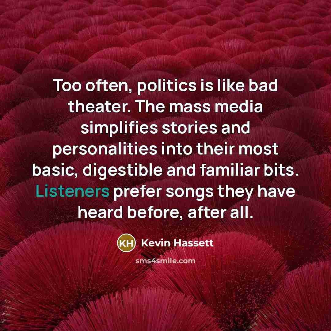 “Too often, politics is like bad theater. The mass media…” quote by Kevin Hassett