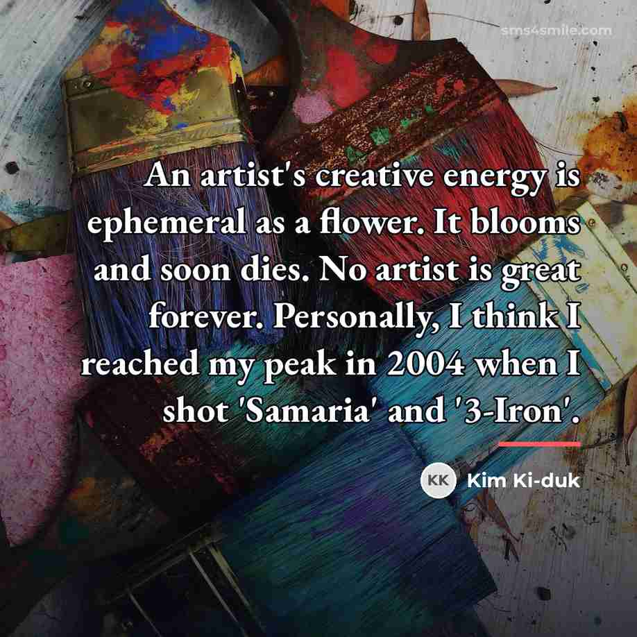 “An artist's creative energy is ephemeral as a flower. It…” quote by Kim Ki-duk