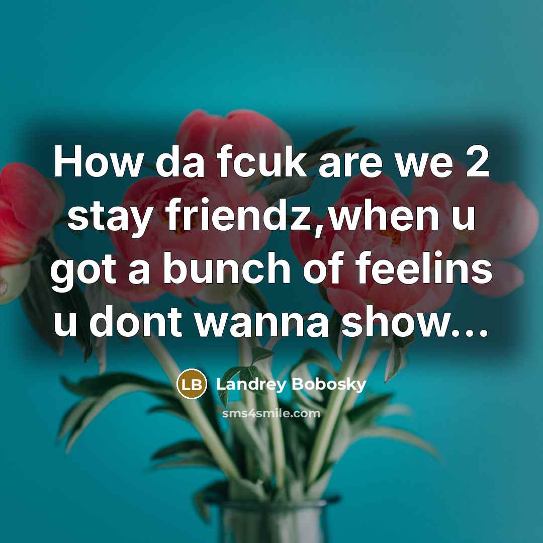 “How da fcuk are we 2 stay friendz,when u got a bunch of feelins u dont wanna show…” quote by Landrey Bobosky