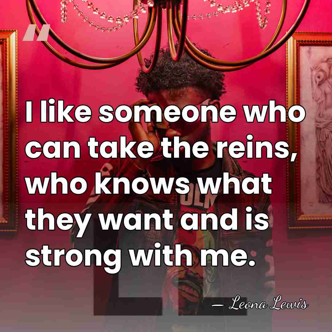 I like someone who can take the reins, who knows what they&hellip; - Leona Lewis