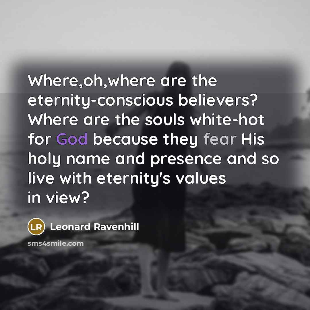 “Where,oh,where are the eternity-conscious believers? Where are the souls white-hot…” quote by Leonard Ravenhill