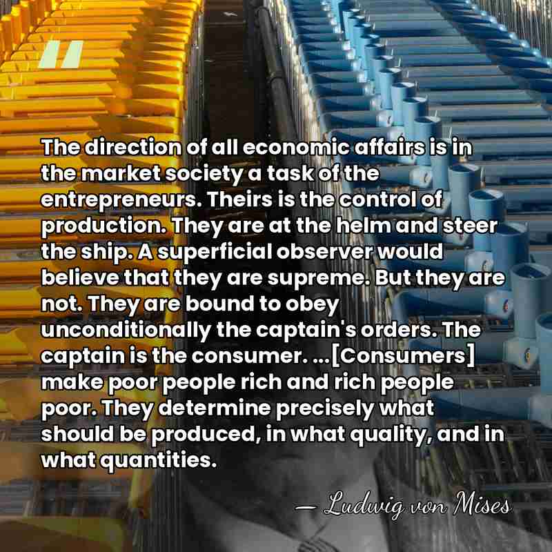 The direction of all economic affairs is in the market society a&hellip; - Ludwig von Mises