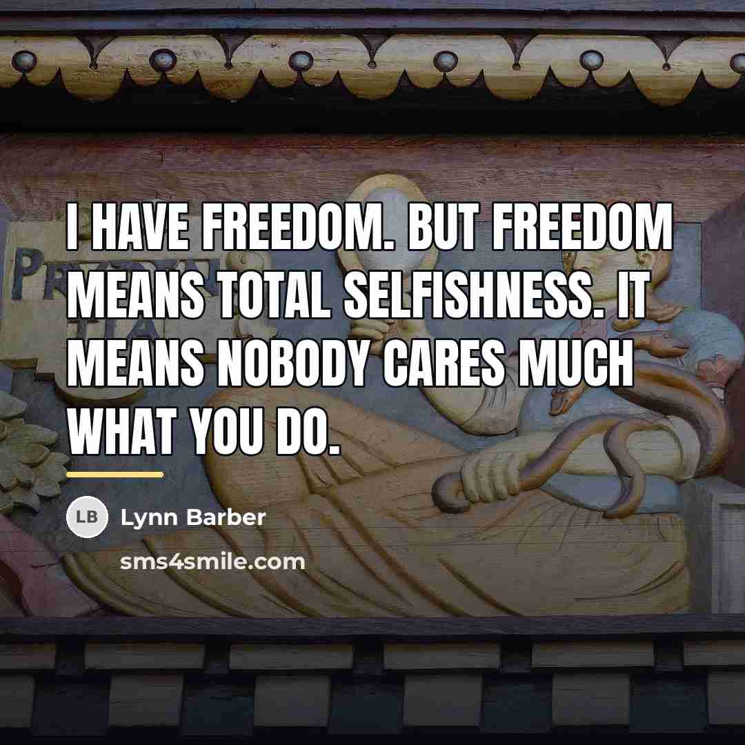 “I have freedom. But freedom means total selfishness. It means…” quote by Lynn Barber