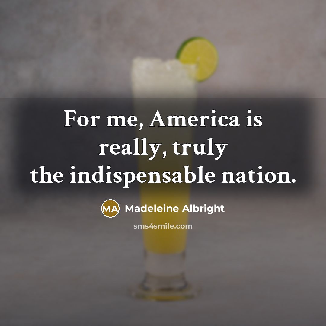 “For me, America is really, truly the indispensable nation.…” quote by Madeleine Albright