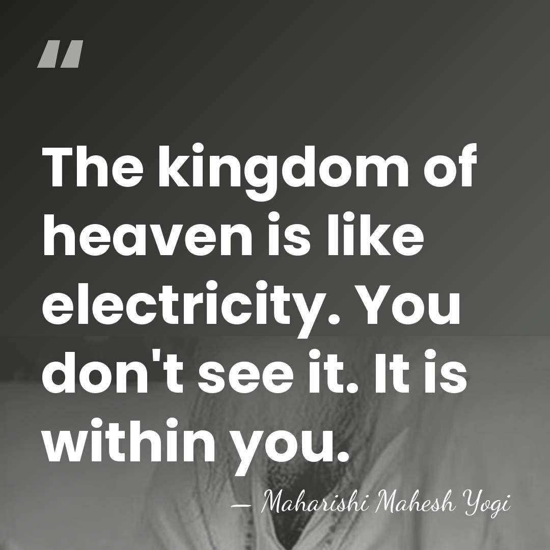 The kingdom of heaven is like electricity. You don't see it. It&hellip; - Maharishi Mahesh Yogi