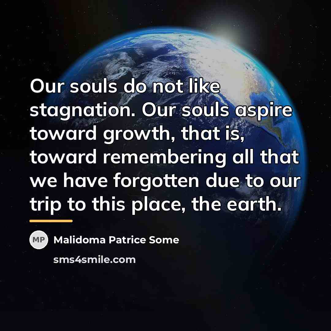“Our souls do not like stagnation. Our souls aspire toward…” quote by Malidoma Patrice Some