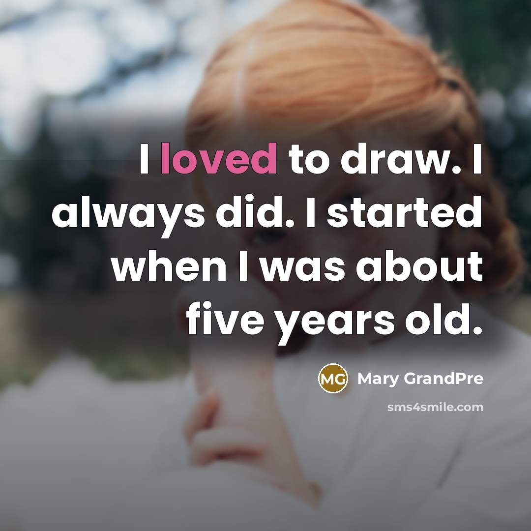 “I loved to draw. I always did. I started when…” quote by Mary GrandPre