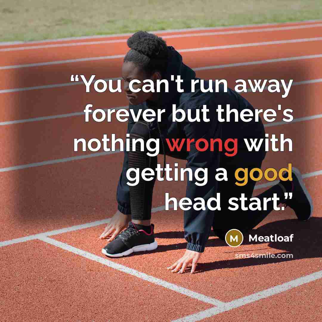 “You can't run away forever but there's nothing wrong with getting a good head start.” quote by Meatloaf