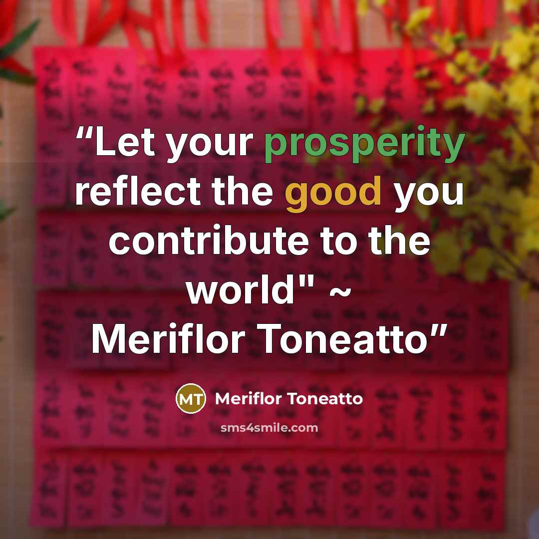 “Let your prosperity reflect the good you contribute to the world" ~ Meriflor Toneatto” quote by Meriflor Toneatto