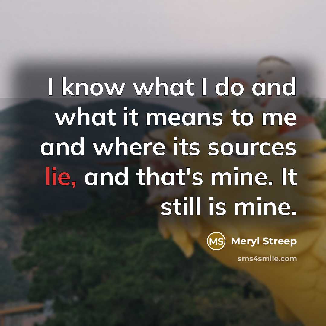 “I know what I do and what it means to…” quote by Meryl Streep