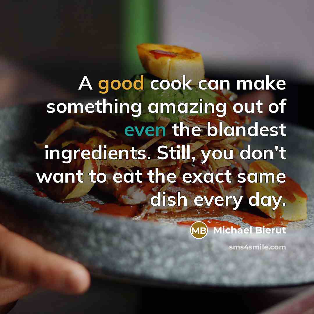 “A good cook can make something amazing out of even the blandest ingredients. Still, you don't want to eat the exact same dish every day.” quote by Michael Bierut