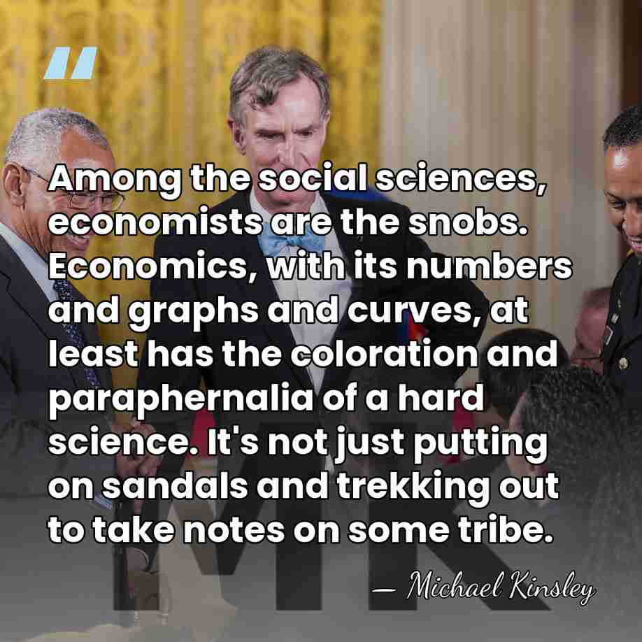 Among the social sciences, economists are the snobs. Economics, with its numbers&hellip; - Michael Kinsley