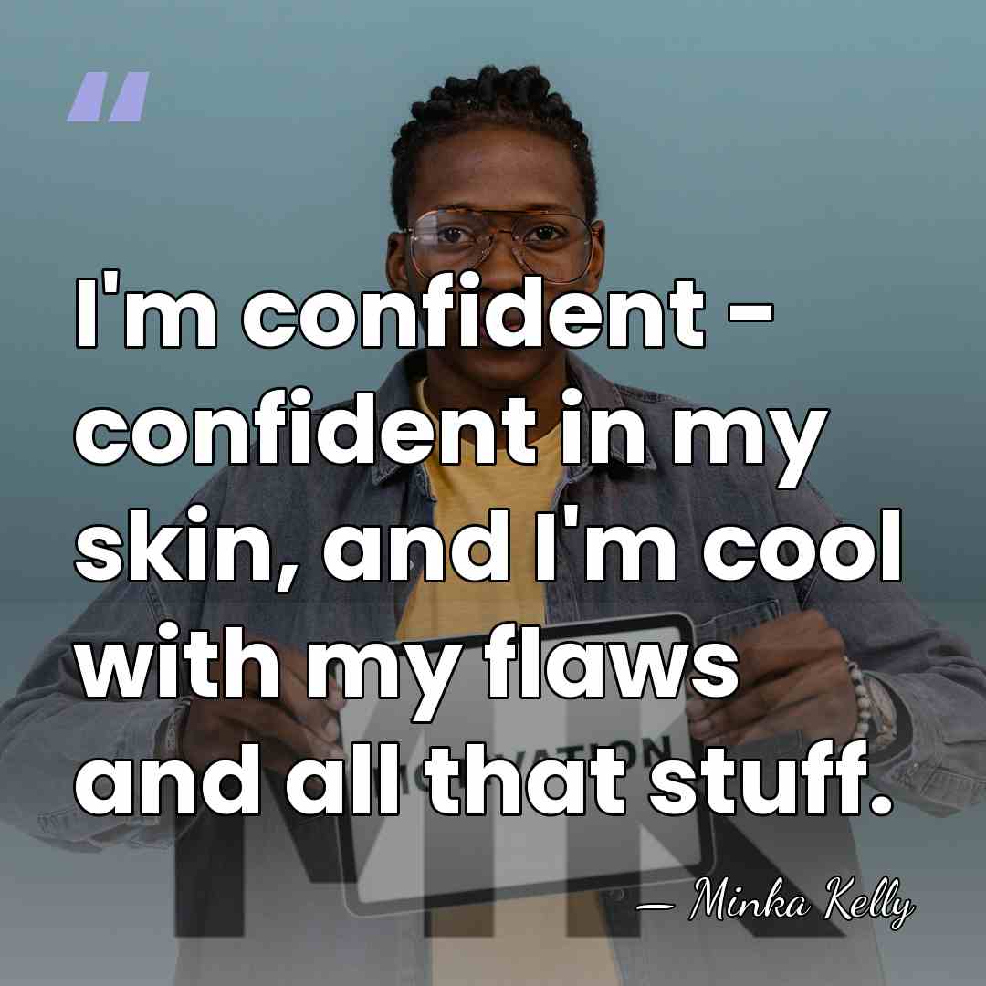 I'm confident - confident in my skin, and I'm cool with my&hellip; - Minka Kelly