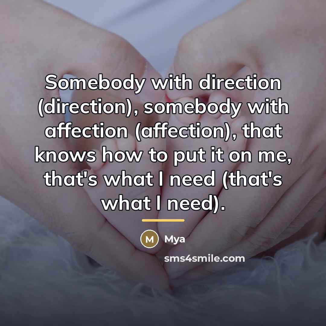 “Somebody with direction (direction), somebody with affection (affection), that knows…” quote by Mya
