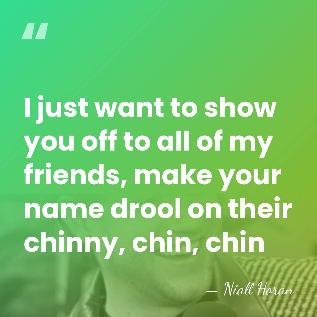 I just want to show you off to all of my friends,&hellip; - Niall Horan