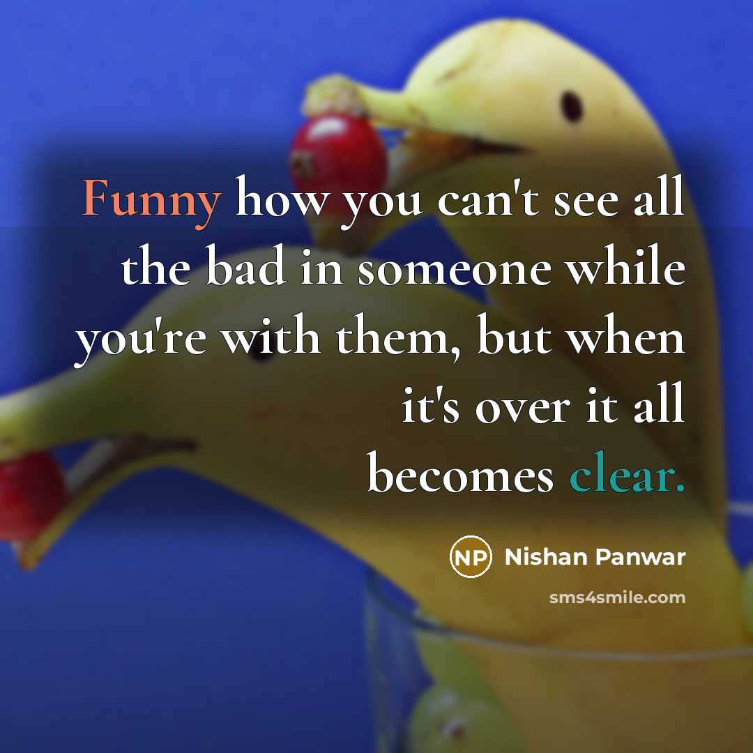 “Funny how you can't see all the bad in someone while you're with them, but when it's over it all becomes clear.” quote by Nishan Panwar