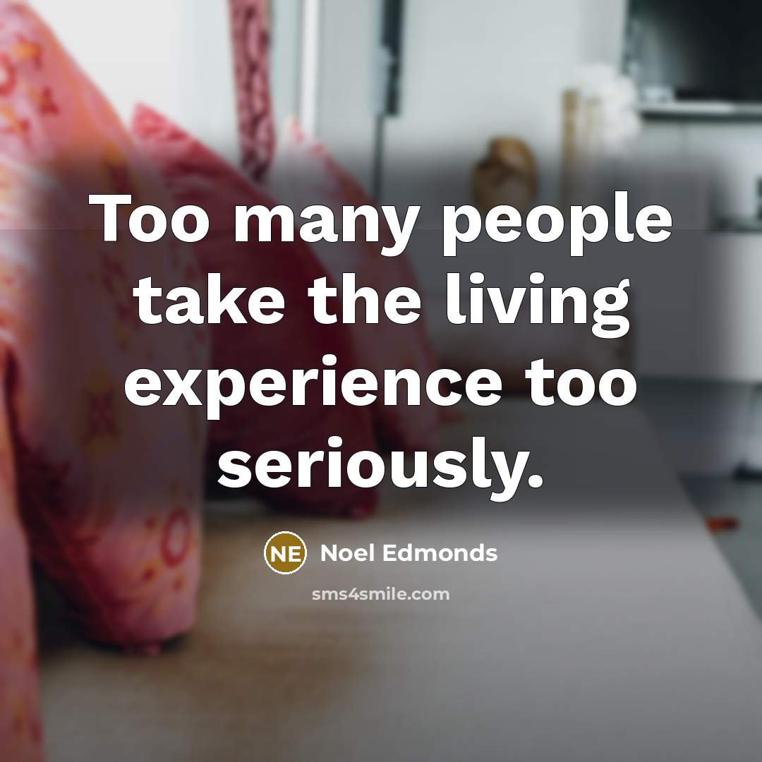 “Too many people take the living experience too seriously.…” quote by Noel Edmonds