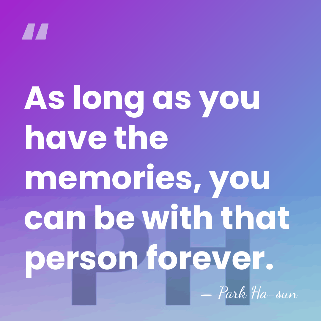 As long as you have the memories, you can be with that&hellip; - Park Ha-sun