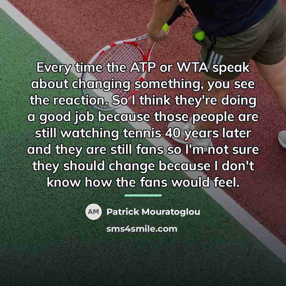 “Every time the ATP or WTA speak about changing something,…” quote by Patrick Mouratoglou