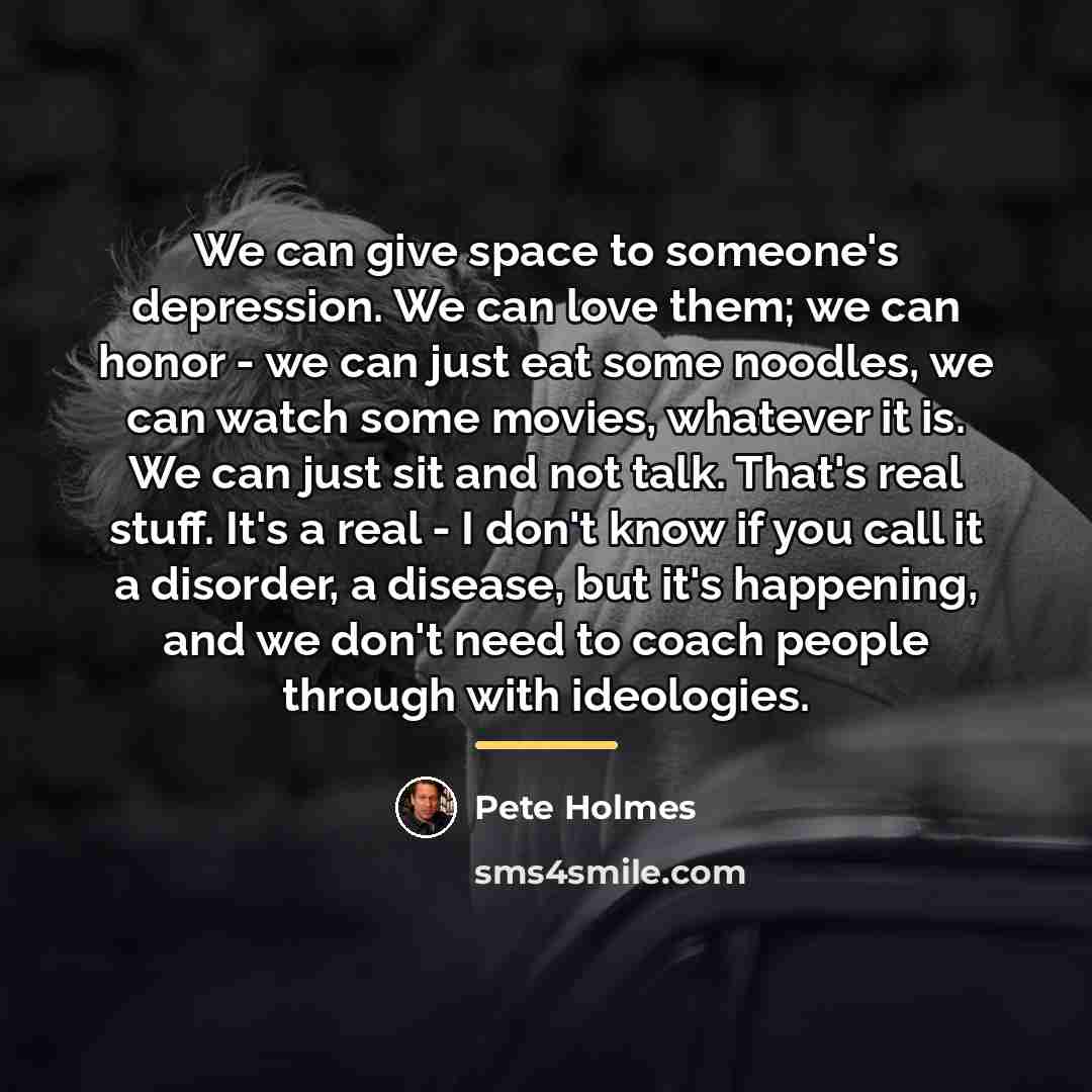 “We can give space to someone's depression. We can love…” quote by Pete Holmes