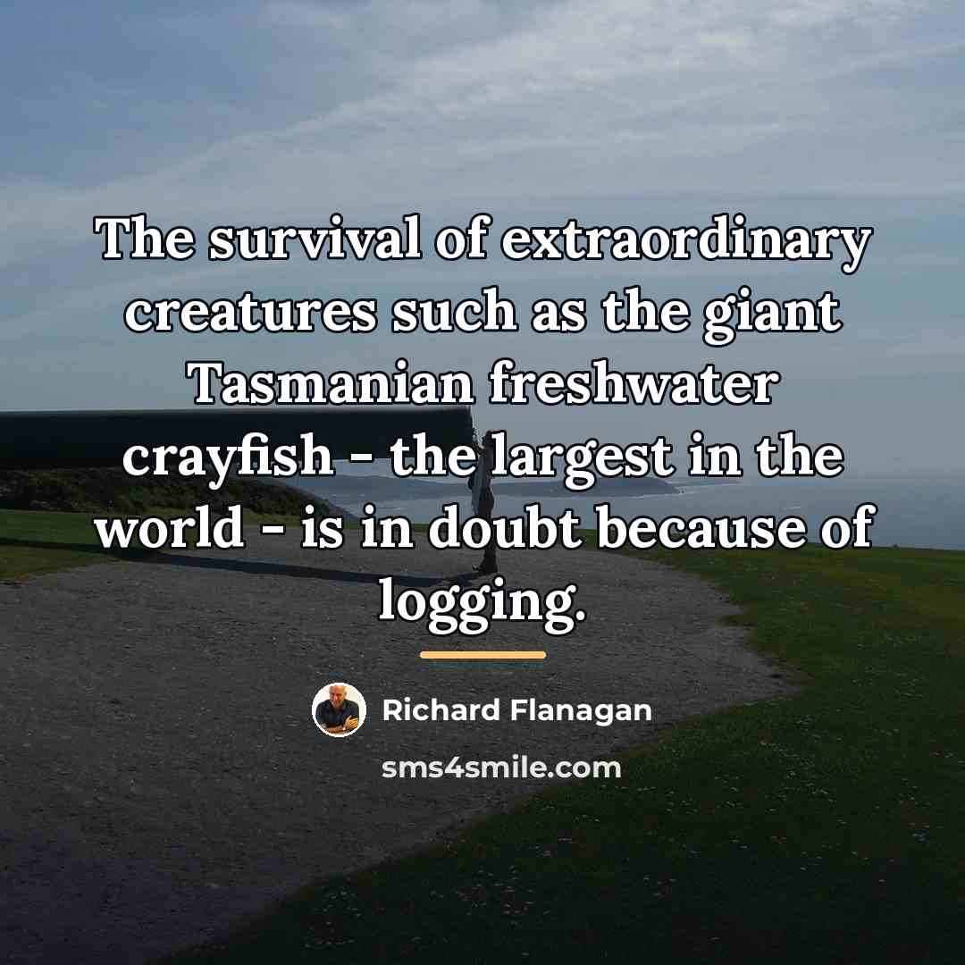 “The survival of extraordinary creatures such as the giant Tasmanian…” quote by Richard Flanagan