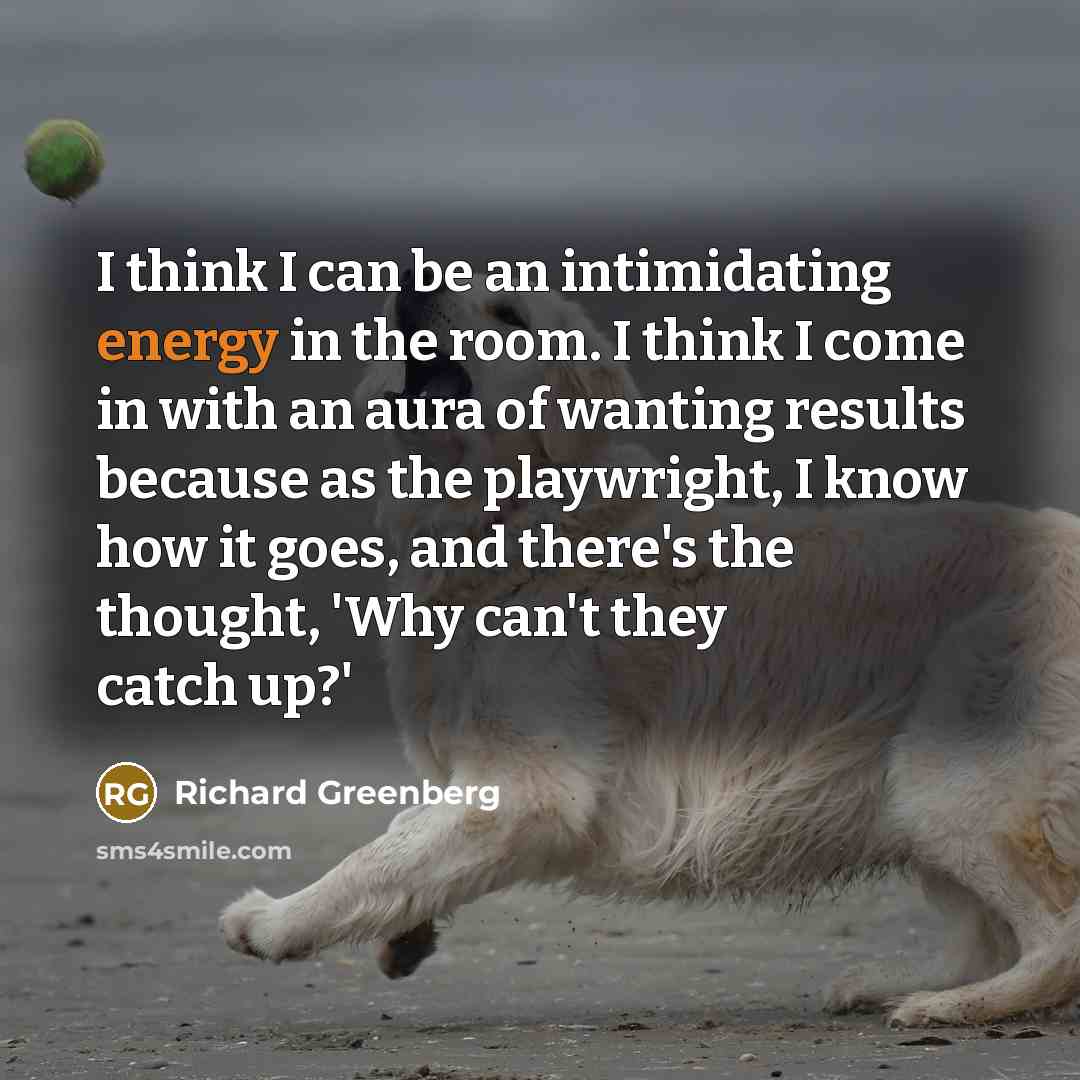 “I think I can be an intimidating energy in the…” quote by Richard Greenberg