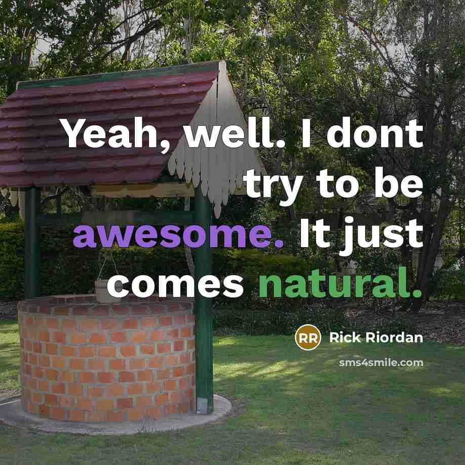 “Yeah, well. I dont try to be awesome. It just comes natural.” quote by Rick Riordan