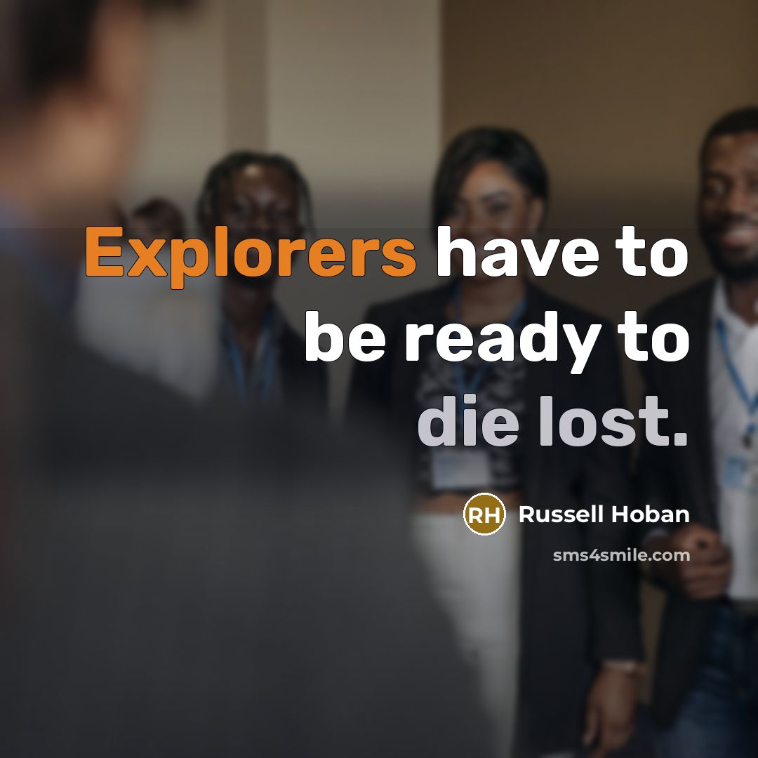 “Explorers have to be ready to die lost.” quote by Russell Hoban