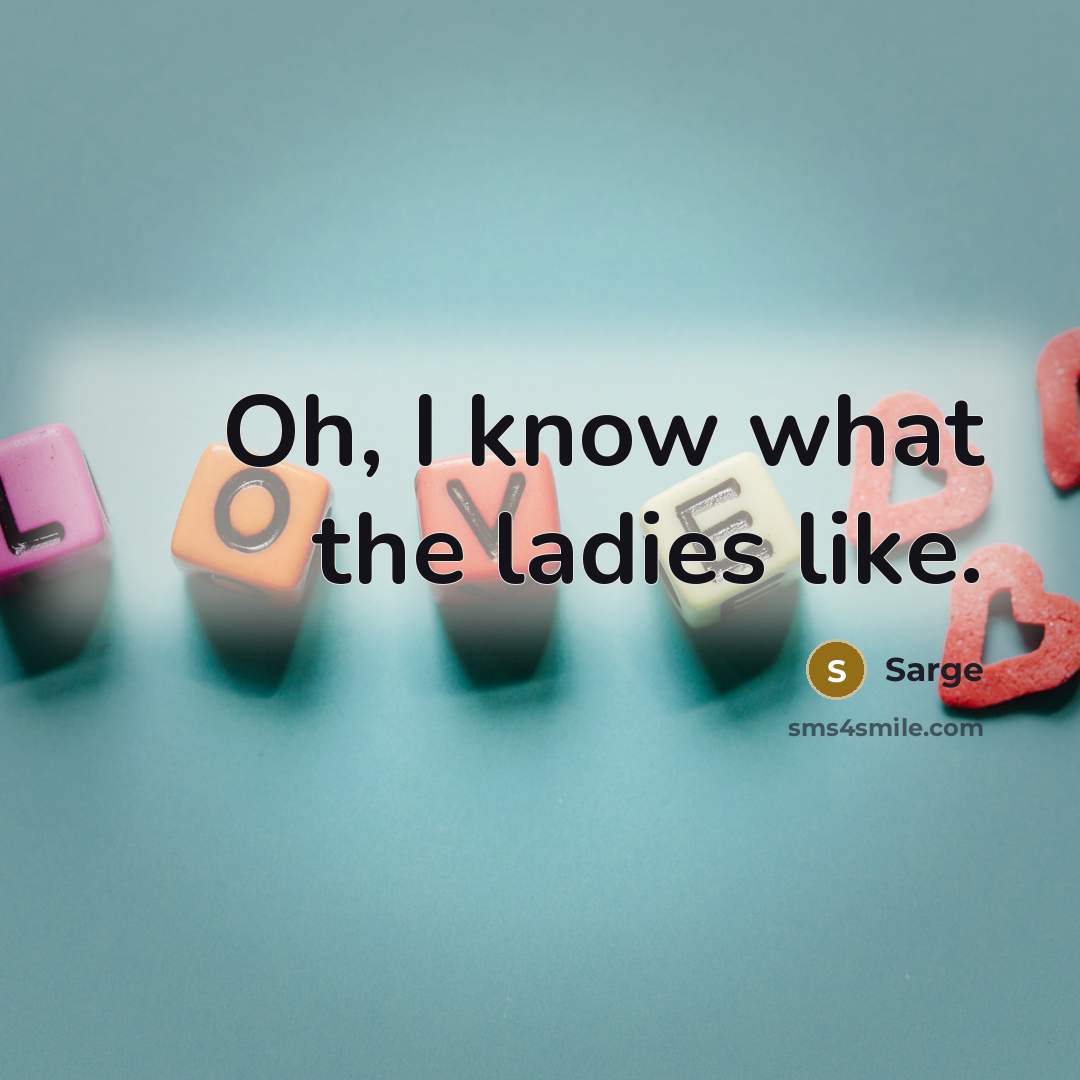 “Oh, I know what the ladies like.…” quote by Sarge