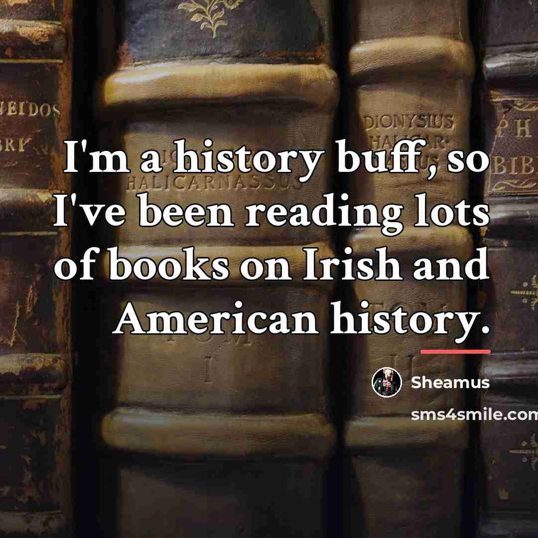 “I'm a history buff, so I've been reading lots of…” quote by Sheamus