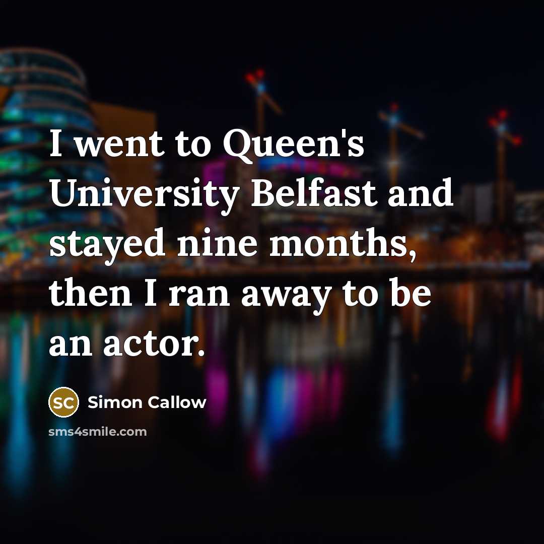 “I went to Queen's University Belfast and stayed nine months,…” quote by Simon Callow