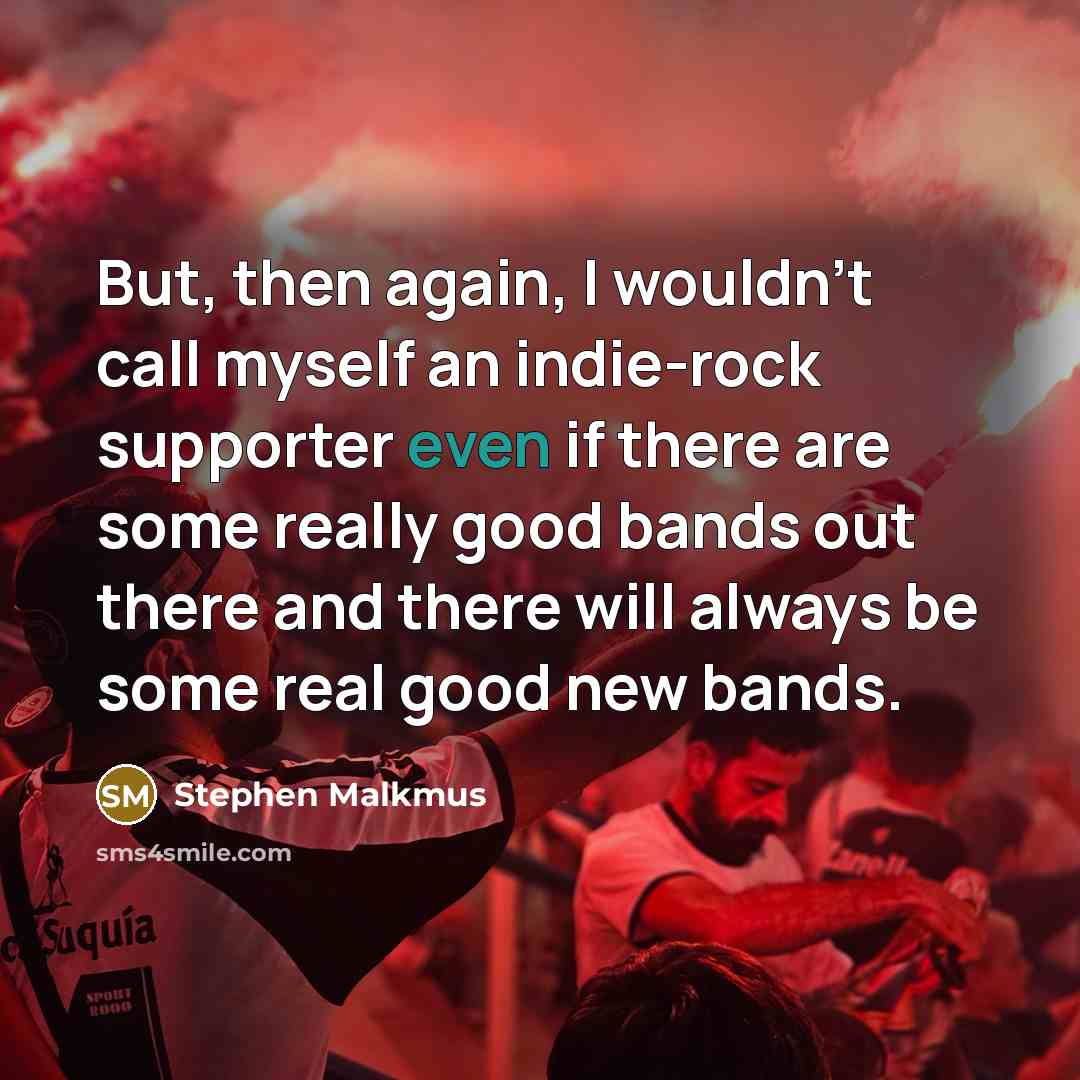 “But, then again, I wouldn't call myself an indie-rock supporter…” quote by Stephen Malkmus