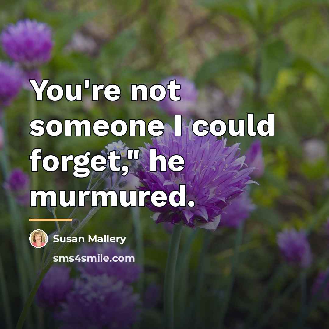 “You're not someone I could forget," he murmured.…” quote by Susan Mallery