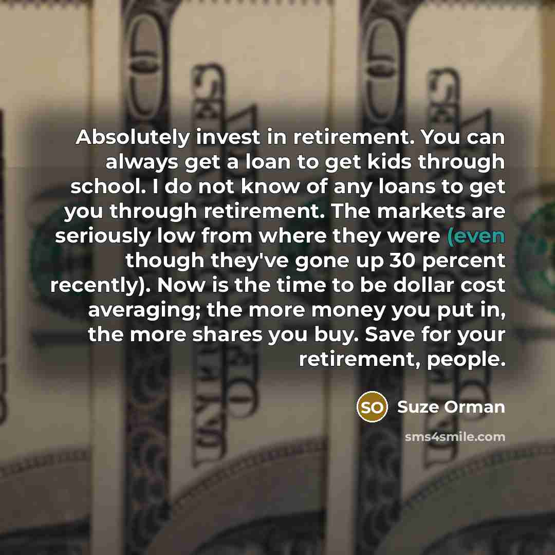 “Absolutely invest in retirement. You can always get a loan…” quote by Suze Orman