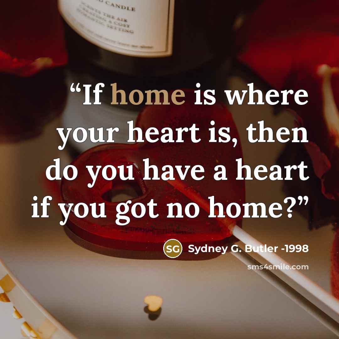 “If home is where your heart is, then do you have a heart if you got no home?” quote by Sydney G. Butler -1998