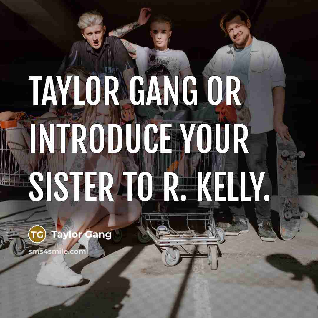 “Taylor Gang or introduce your sister to R. Kelly.…” quote by Taylor Gang