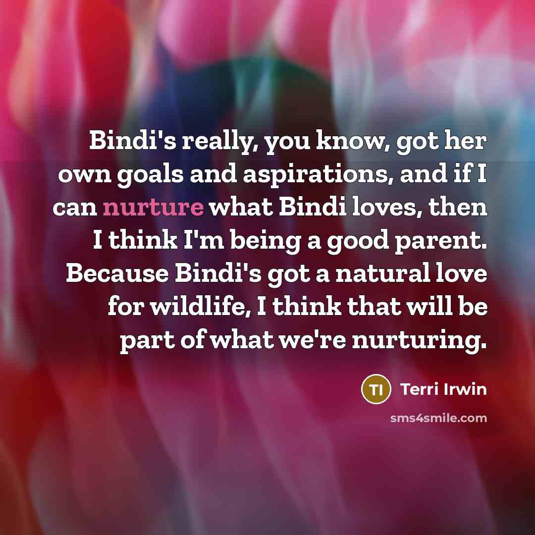 “Bindi's really, you know, got her own goals and aspirations,…” quote by Terri Irwin