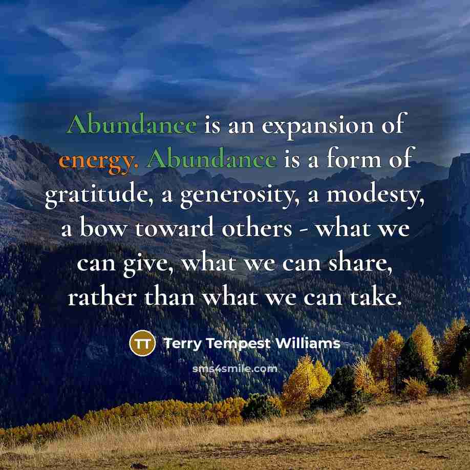 “Abundance is an expansion of energy. Abundance is a form…” quote by Terry Tempest Williams