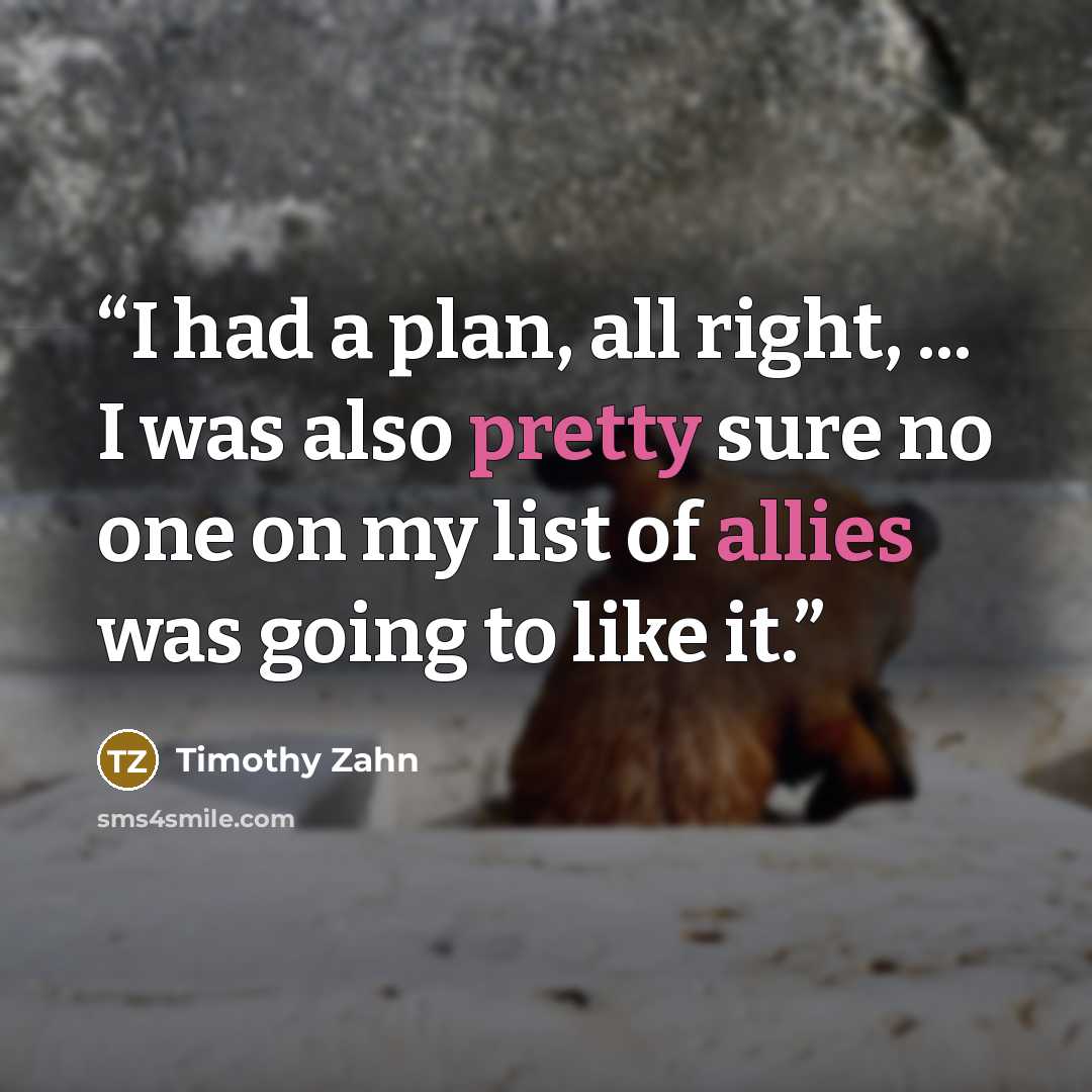 “I had a plan, all right, ... I was also pretty sure no one on my list of allies was going to like it.” quote by Timothy Zahn