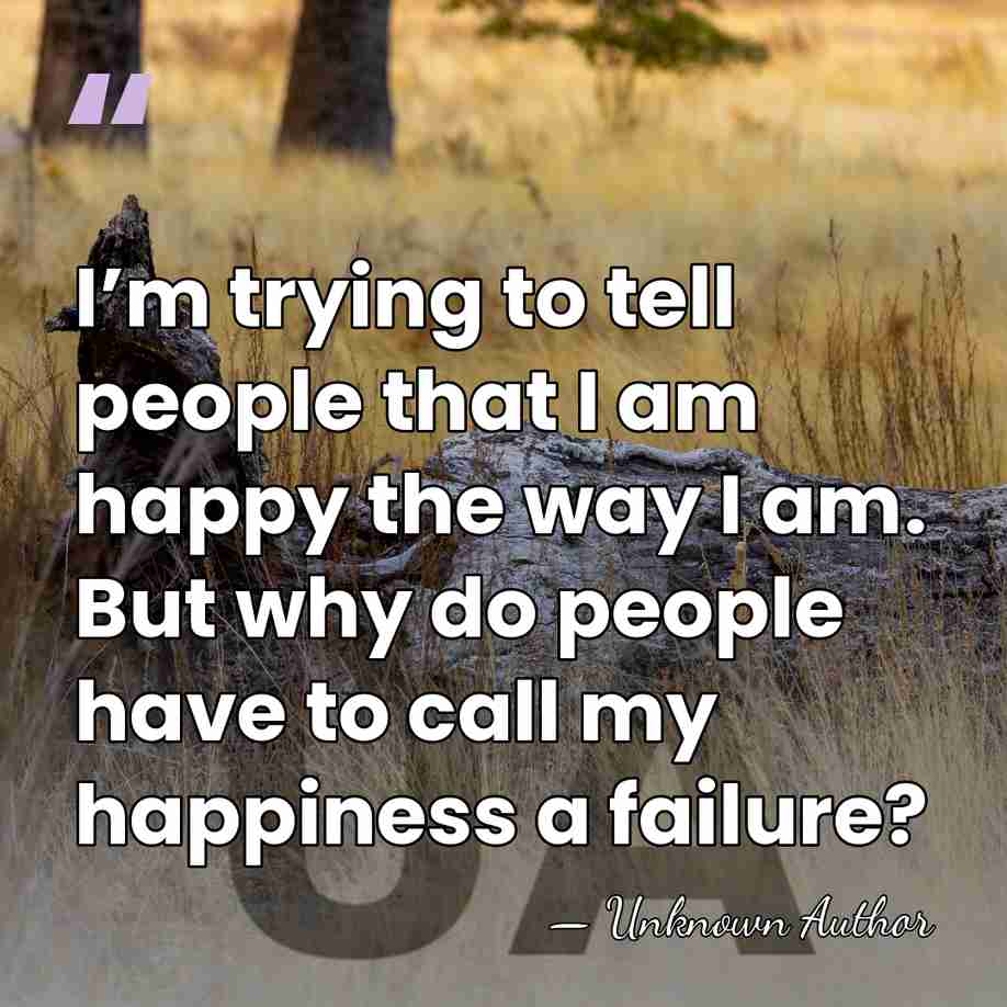 I’m trying to tell people that I am happy the way I&hellip; - Unknown Author