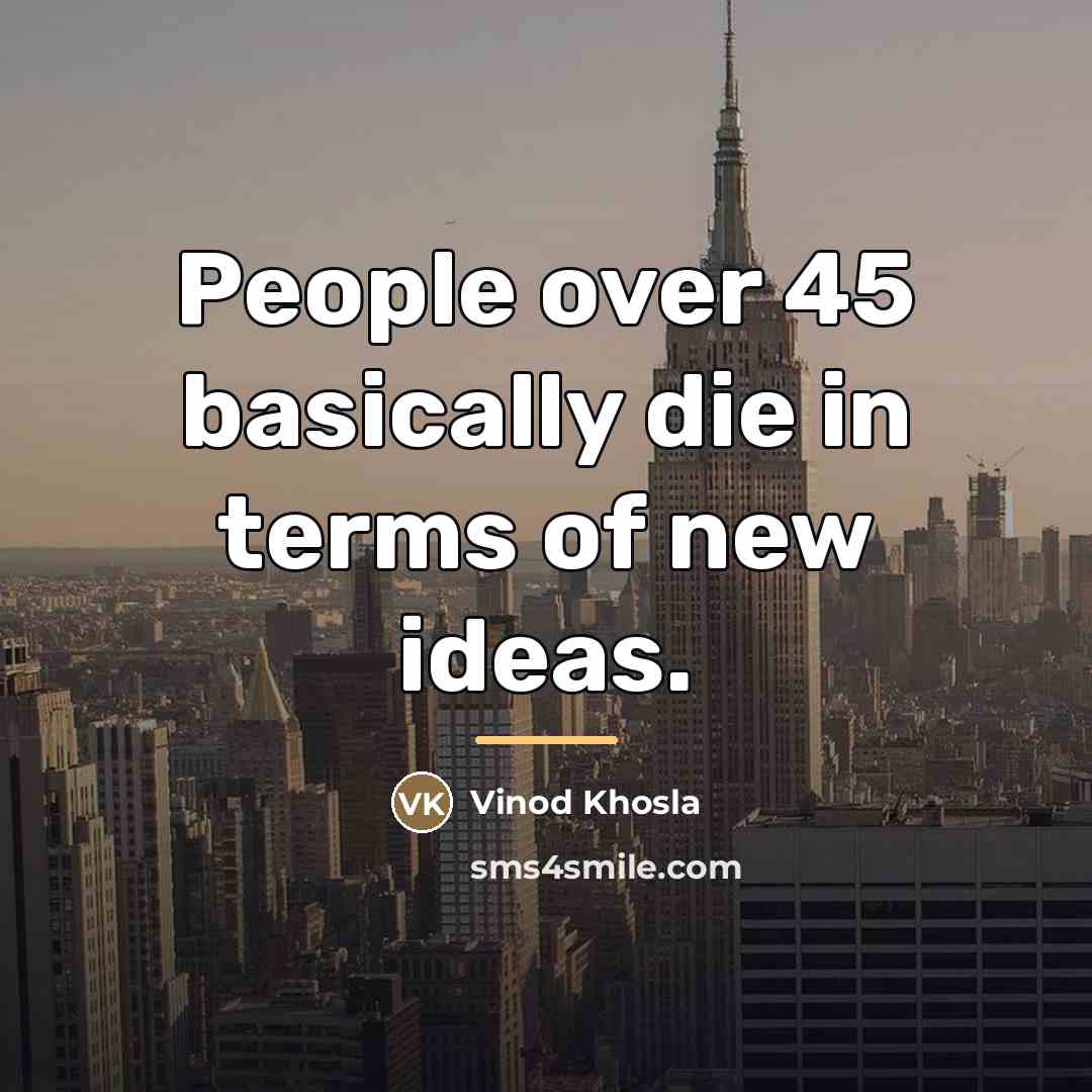 “People over 45 basically die in terms of new ideas.…” quote by Vinod Khosla