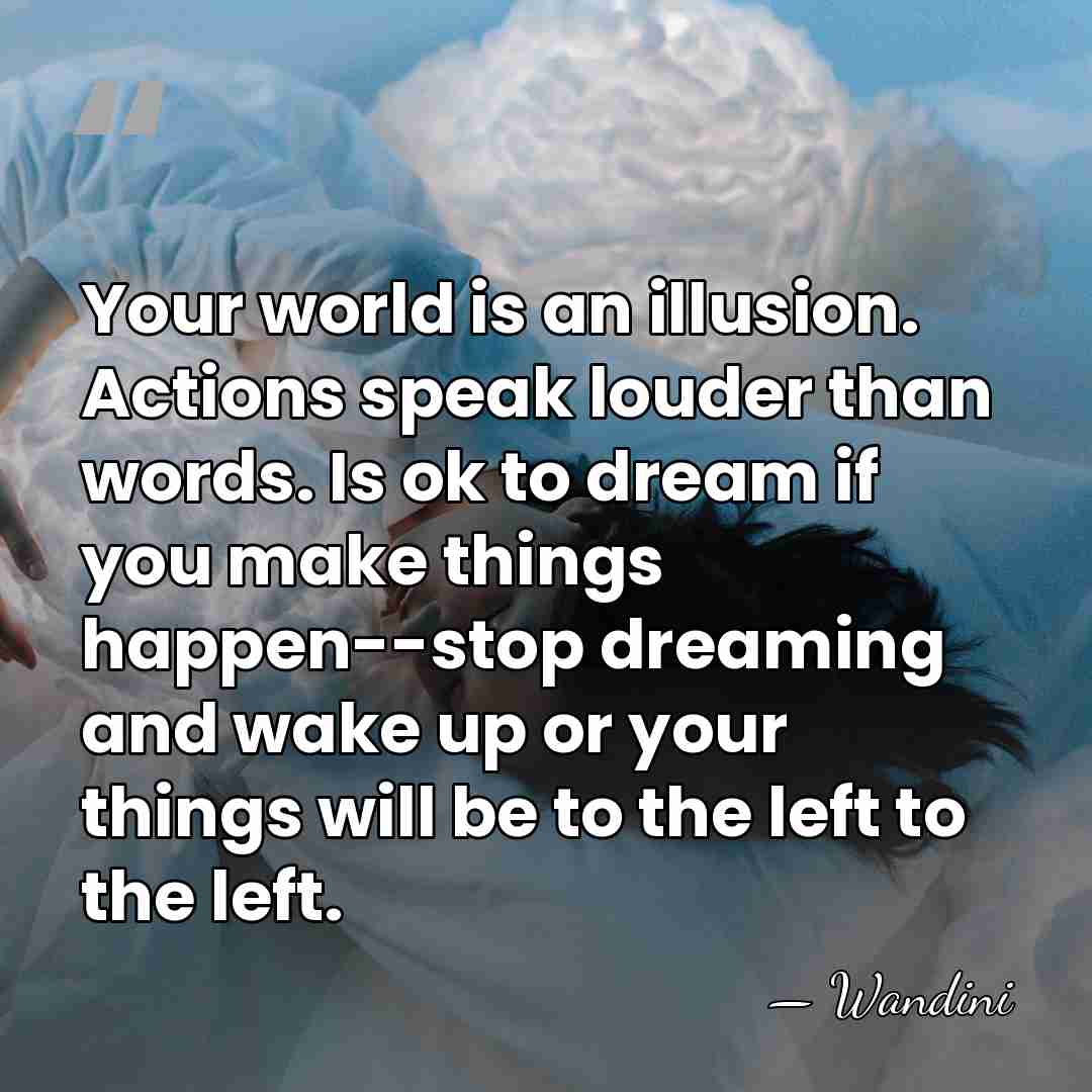Your world is an illusion. Actions speak louder than words. Is ok&hellip; - Wandini
