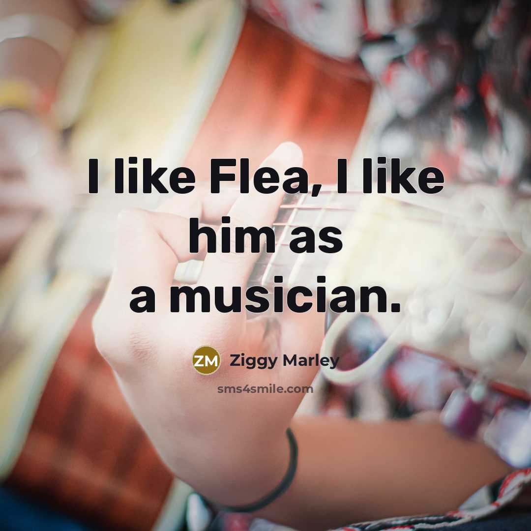 “I like Flea, I like him as a musician.…” quote by Ziggy Marley